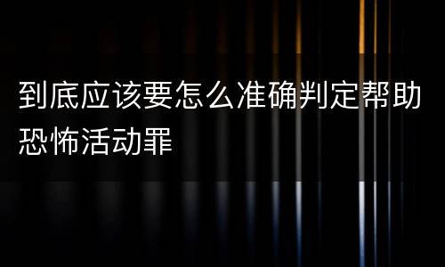 到底应该要怎么准确判定帮助恐怖活动罪