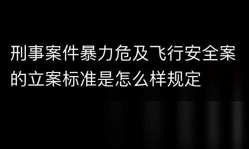 刑事案件暴力危及飞行安全案的立案标准是怎么样规定