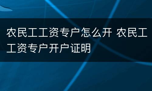 农民工工资专户怎么开 农民工工资专户开户证明
