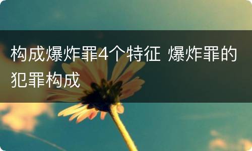 构成爆炸罪4个特征 爆炸罪的犯罪构成