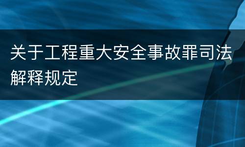 关于工程重大安全事故罪司法解释规定