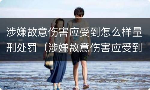 涉嫌故意伤害应受到怎么样量刑处罚（涉嫌故意伤害应受到怎么样量刑处罚的标准）