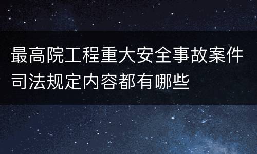 最高院工程重大安全事故案件司法规定内容都有哪些