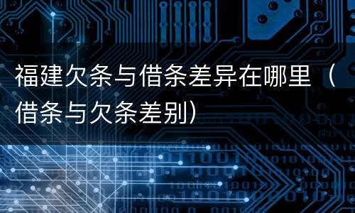 福建欠条与借条差异在哪里（借条与欠条差别）
