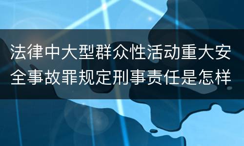 法律中大型群众性活动重大安全事故罪规定刑事责任是怎样