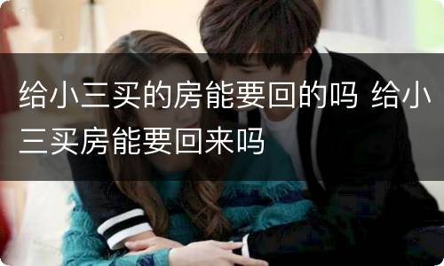 给小三买的房能要回的吗 给小三买房能要回来吗