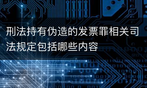 刑法持有伪造的发票罪相关司法规定包括哪些内容