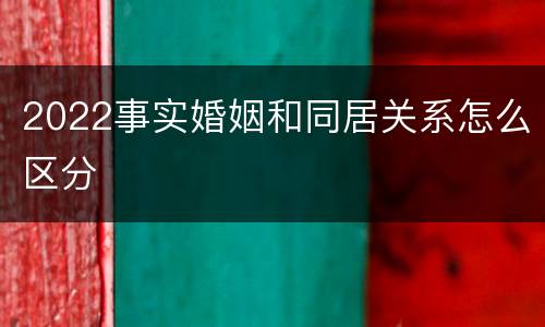 2022事实婚姻和同居关系怎么区分