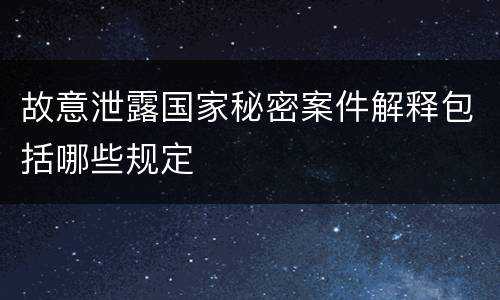 故意泄露国家秘密案件解释包括哪些规定