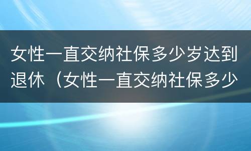 女性一直交纳社保多少岁达到退休（女性一直交纳社保多少岁达到退休年龄）