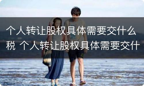 个人转让股权具体需要交什么税 个人转让股权具体需要交什么税费