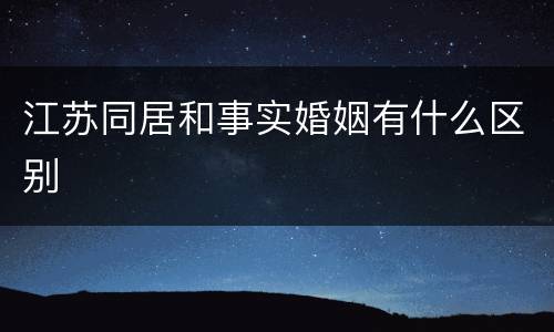 江苏同居和事实婚姻有什么区别