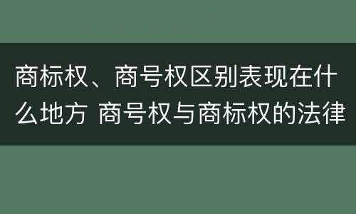 商标权、商号权区别表现在什么地方 商号权与商标权的法律冲突与解决