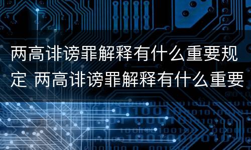 两高诽谤罪解释有什么重要规定 两高诽谤罪解释有什么重要规定吗
