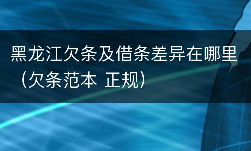 黑龙江欠条及借条差异在哪里（欠条范本 正规）