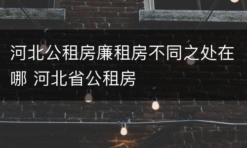 河北公租房廉租房不同之处在哪 河北省公租房