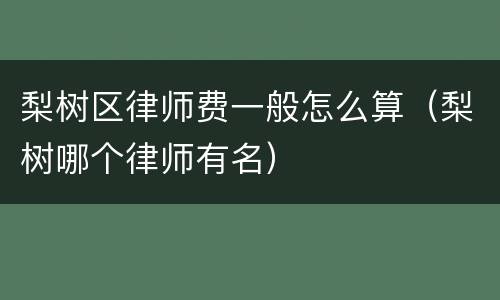 梨树区律师费一般怎么算（梨树哪个律师有名）