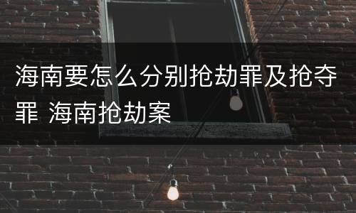 海南要怎么分别抢劫罪及抢夺罪 海南抢劫案