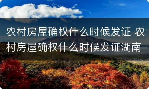 农村房屋确权什么时候发证 农村房屋确权什么时候发证湖南