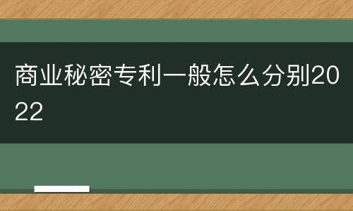商业秘密专利一般怎么分别2022
