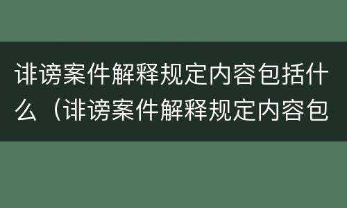 诽谤案件解释规定内容包括什么（诽谤案件解释规定内容包括什么）