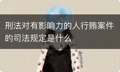 刑法对有影响力的人行贿案件的司法规定是什么