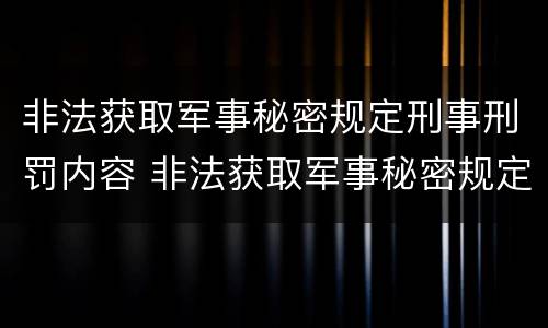 非法获取军事秘密规定刑事刑罚内容 非法获取军事秘密规定刑事刑罚内容是什么