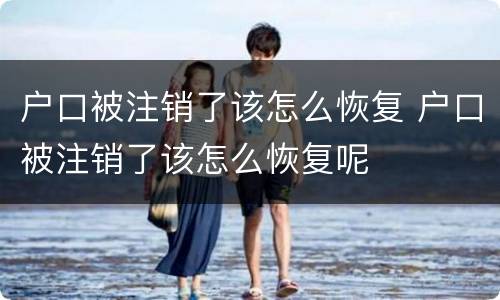 户口被注销了该怎么恢复 户口被注销了该怎么恢复呢