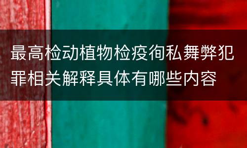 最高检动植物检疫徇私舞弊犯罪相关解释具体有哪些内容