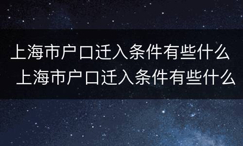 上海市户口迁入条件有些什么 上海市户口迁入条件有些什么要求