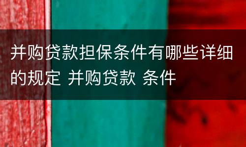 并购贷款担保条件有哪些详细的规定 并购贷款 条件