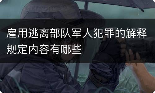 雇用逃离部队军人犯罪的解释规定内容有哪些