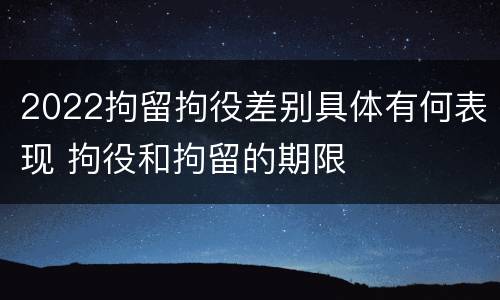 2022拘留拘役差别具体有何表现 拘役和拘留的期限