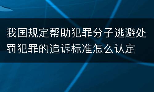 我国规定帮助犯罪分子逃避处罚犯罪的追诉标准怎么认定