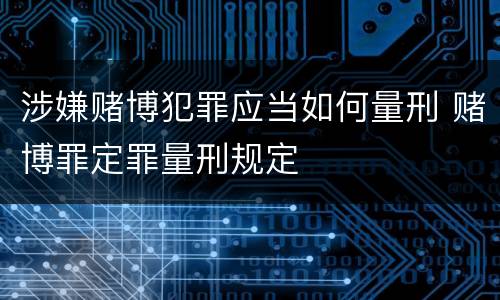 涉嫌赌博犯罪应当如何量刑 赌博罪定罪量刑规定