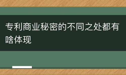 专利商业秘密的不同之处都有啥体现