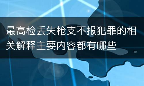 最高检丢失枪支不报犯罪的相关解释主要内容都有哪些