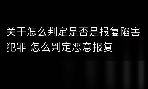 关于怎么判定是否是报复陷害犯罪 怎么判定恶意报复