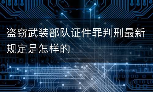 盗窃武装部队证件罪判刑最新规定是怎样的