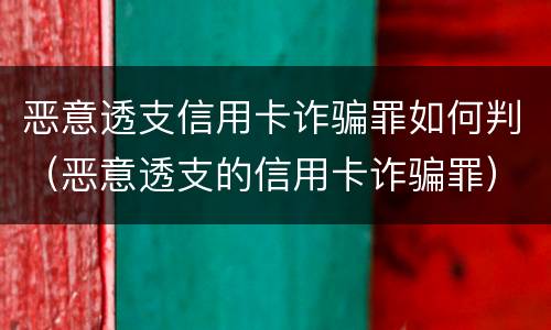 恶意透支信用卡诈骗罪如何判（恶意透支的信用卡诈骗罪）