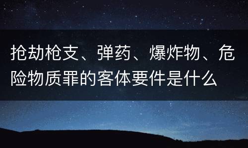 抢劫枪支、弹药、爆炸物、危险物质罪的客体要件是什么
