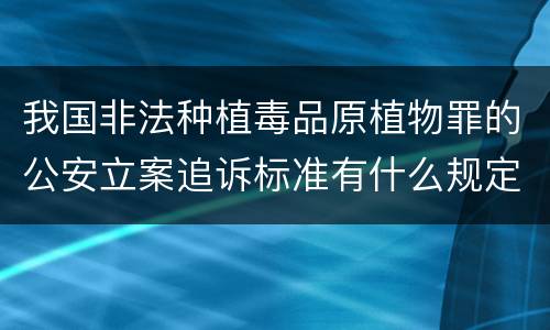 我国非法种植毒品原植物罪的公安立案追诉标准有什么规定