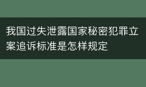 我国过失泄露国家秘密犯罪立案追诉标准是怎样规定
