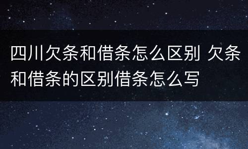 四川欠条和借条怎么区别 欠条和借条的区别借条怎么写
