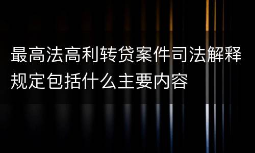 最高法高利转贷案件司法解释规定包括什么主要内容