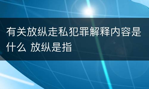 有关放纵走私犯罪解释内容是什么 放纵是指