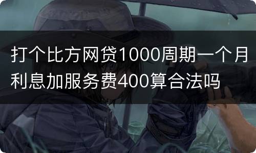 打个比方网贷1000周期一个月利息加服务费400算合法吗