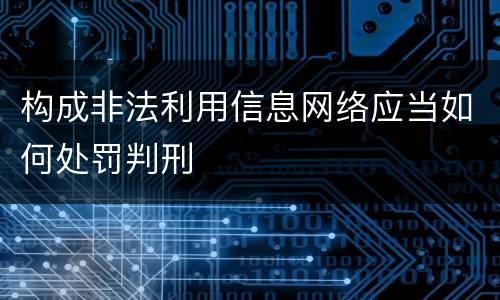 构成非法利用信息网络应当如何处罚判刑