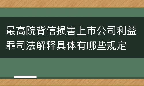 最高院背信损害上市公司利益罪司法解释具体有哪些规定