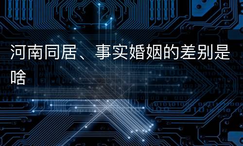 河南同居、事实婚姻的差别是啥